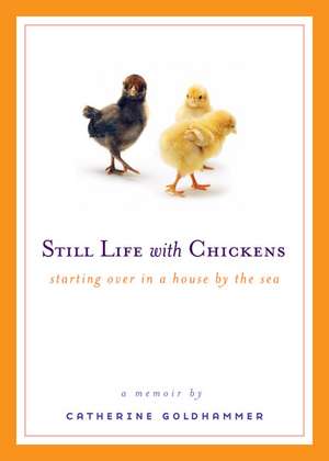 Still Life with Chickens: Starting Over in a House by the Sea de Catherine Goldhammer