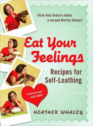 Eat Your Feelings: Recipes for Self-Loathing de Heather Whaley