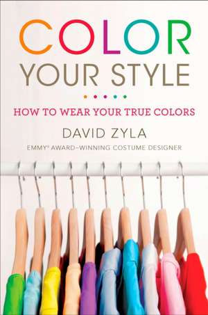 Color Your Style: How to Wear Your True Colors de David Zyla