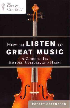 How to Listen to Great Music: A Guide to Its History, Culture, and Heart de Robert Greenberg