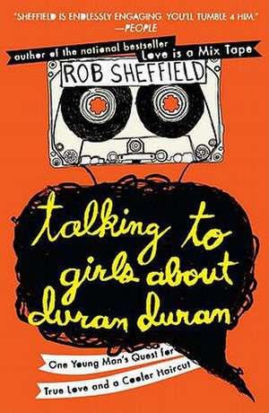 Talking to Girls about Duran Duran: One Young Man's Quest for True Love and a Cooler Haircut de Rob Sheffield