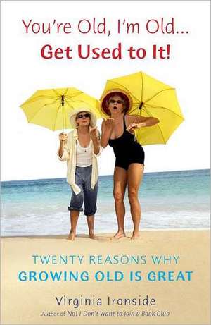 You're Old, I'm Old... Get Used to It!: Twenty Reasons Why Growing Old Is Great de Virginia Ironside