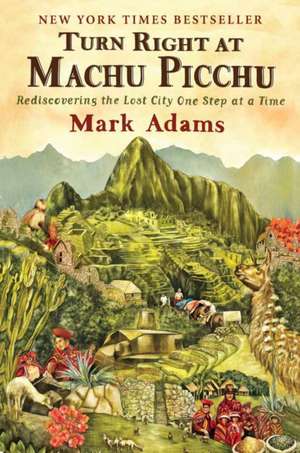 Turn Right At Machu Picchu: Rediscovering the Lost City One Step at a Time de Mark Adams