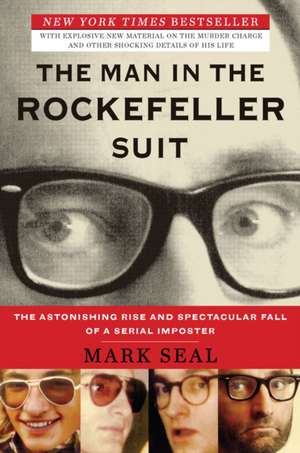 The Man in the Rockefeller Suit: The Astonishing Rise and Spectacular Fall of a Serial Imposter de Mark Seal