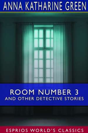 Room Number 3 and Other Detective Stories (Esprios Classics) de Anna Katharine Green