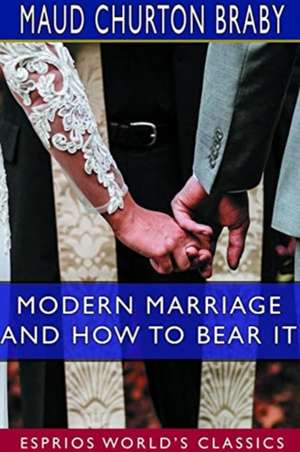 Modern Marriage and How to Bear it (Esprios Classics) de Maud Churton Braby