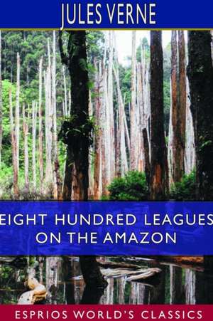 Eight Hundred Leagues on the Amazon (Esprios Classics) de Jules Verne