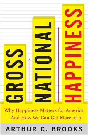 Gross National Happiness: Why Happiness Matters for America--and How We Can Get More of It de Arthur C. Brooks