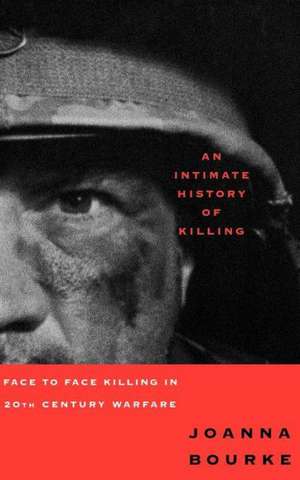 An Intimate History of Killing: Face to Face Killing in Twentieth Century Warfare de Joanna Bourke