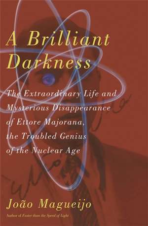 A Brilliant Darkness: The Extraordinary Life and Mysterious Disappearance of Ettore Majorana, the Troubled Genius of the Nuclear Age de Joao Magueijo