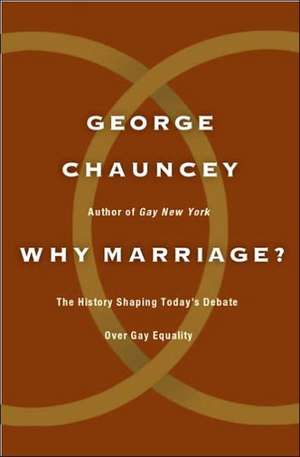 Why Marriage: The History Shaping Today's Debate Over Gay Equality de George Chauncey