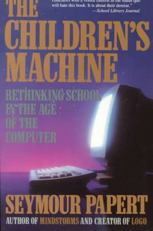 The Children's Machine: Rethinking School In The Age Of The Computer de Seymour Papert