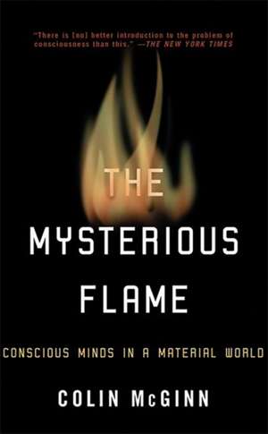 The Mysterious Flame: Conscious Minds in a Material World de Colin Mcginn