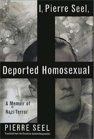 I, Pierre Seel, Deported Homosexual: A Memoir of Nazi Terror de Pierre Seel