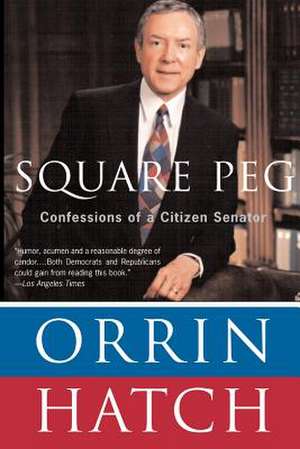 Square Peg: Confessions of a Citizen-Senator de Orrin Hatch