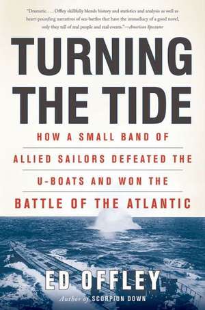 Turning the Tide: How a Small Band of Allied Sailors Defeated the U-boats and Won the Battle of the Atlantic de Ed Offley