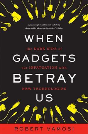 When Gadgets Betray Us: The Dark Side of Our Infatuation With New Technologies de Robert Vamosi