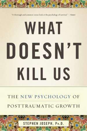 What Doesn't Kill Us: The New Psychology of Posttraumatic Growth de Stephen Joseph