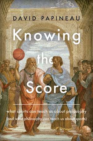 Knowing the Score: What Sports Can Teach Us About Philosophy (And What Philosophy Can Teach Us About Sports) de David Papineau