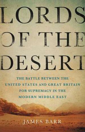 Lords of the Desert: The Battle Between the United States and Great Britain for Supremacy in the Modern Middle East de James Barr