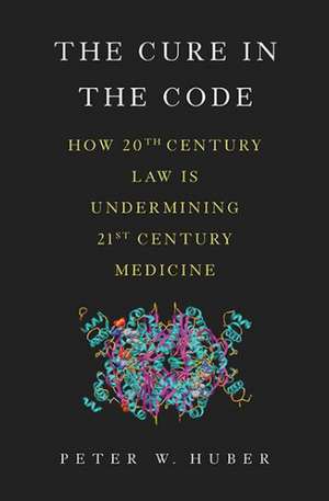 The Cure in the Code: How 20th Century Law is Undermining 21st Century Medicine de Peter W. Huber