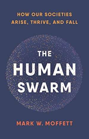 The Human Swarm: How Our Societies Arise, Thrive, and Fall de Mark W. Moffett