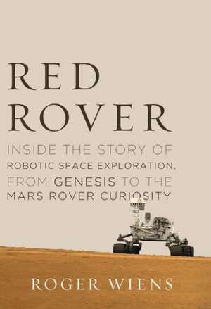 Red Rover: Inside the Story of Robotic Space Exploration, from Genesis to the Mars Rover Curiosity de Roger Wiens