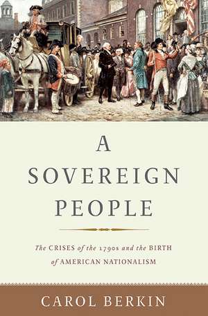 A Sovereign People: The Crises of the 1790s and the Birth of American Nationalism de Carol Berkin