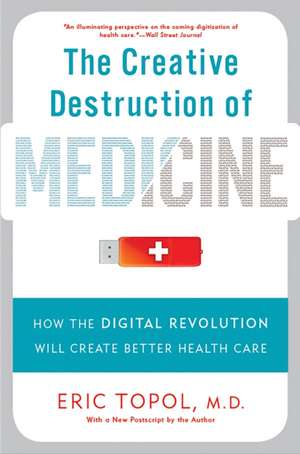 The Creative Destruction of Medicine: How the Digital Revolution Will Create Better Health Care de Eric Topol