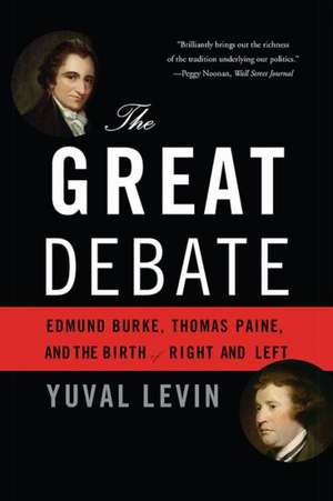 The Great Debate: Edmund Burke, Thomas Paine, and the Birth of Right and Left de Yuval Levin