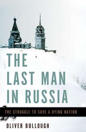 The Last Man in Russia: The Struggle to Save a Dying Nation de Oliver Bullough