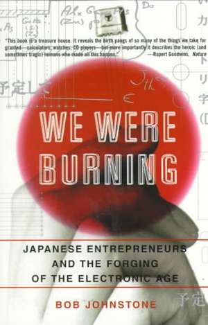 We Were Burning: Japanese Entrepreneurs And The Forging Of The Electronic Age de Bob Johnstone