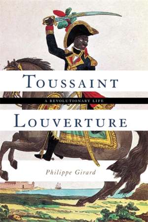 Toussaint Louverture: A Revolutionary Life de Philippe Girard