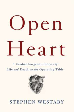 Open Heart: A Cardiac Surgeons Stories of Life and Death on the Operating Table de Stephen Westaby