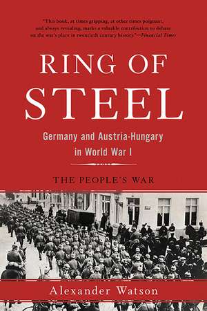 Ring of Steel: Germany and Austria-Hungary in World War I de Alexander Watson