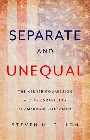 Separate and Unequal: The Kerner Commission and the Unraveling of American Liberalism de Steven M. Gillon