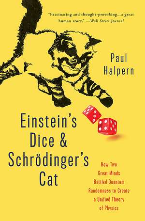 Einstein's Dice and Schrödinger's Cat: How Two Great Minds Battled Quantum Randomness to Create a Unified Theory of Physics de Paul Halpern