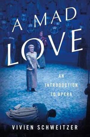 A Mad Love: An Introduction to Opera de Vivien Schweitzer