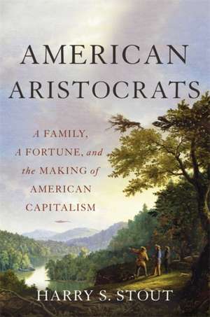 American Aristocrats: A Family, a Fortune, and the Making of American Capitalism de Harry S. Stout