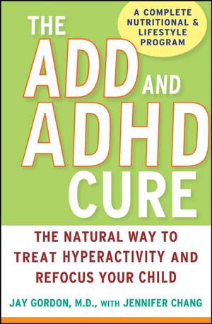 The ADD and ADHD Cure: The Natural Way to Treat Hyperactivity and Refocus Your Child de Jay Gordon