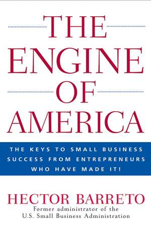 The Engine of America: The Secrets to Small Business Success From Entrepreneurs Who Have Made It! de Hector V. Barreto