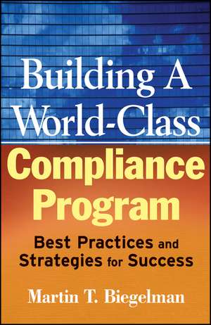 Building a World–Class Compliance Program – Best Practices and Strategies for Success de MT Biegelman