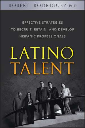 Latino Talent – Effective Strategies to Recruit Retain and Develop Hispanic Professionals de R Rodriguez