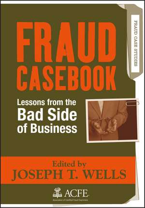 Fraud Casebook: Lessons from the Bad Side of Business de Joseph T. Wells