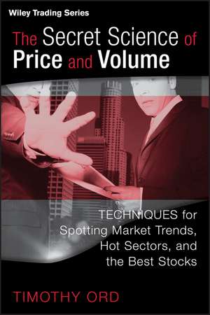 The Secret Science of Price and Volume – Techniques for Spotting Market Trends, Hot Sectors and the Best Stocks de T Ord