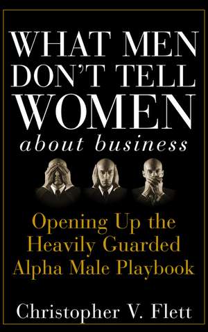 What Men Don′t Tell Women about Business – Opening Up the Heavily Guarded Alpha Male Playbook de CV Flett