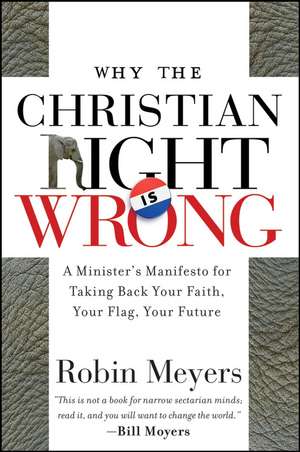 Why the Christian Right is Wrong – A Minister′s Manifesto for Taking Back Your Faith, Your Flag, Your Future de R Meyers