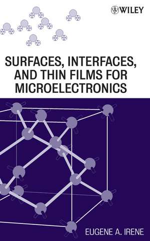 Electronic Material Science and Surfaces, Interfaces, and Thin Films for Microelectronics de Eugene A Irene