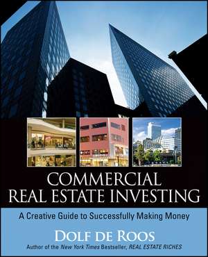 Commercial Real Estate Investing – A Creative Guide to Succesfully Making Money de D de Roos