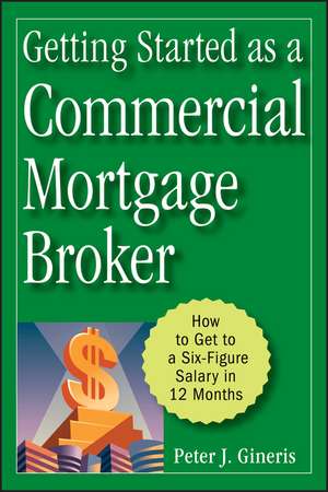 Getting Started as a Commercial Mortgage Broker – How to Get to a Six–Figure Salary in 12 Months de PJ Gineris